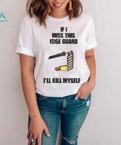If I Miss This Edge Guard I’ll Kill Myself Shirt