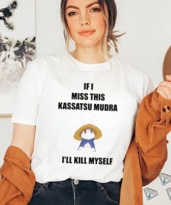 If I Miss This Kassatsu Mudra I’ll Kill Myself Ninja Brethren Shirt, hoodie, sweater, long sleeve and tank top If I Miss This Kassatsu Mudra I’ll Kill Myself Ninja Brethren Shirt