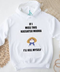 If I Miss This Kassatsu Mudra I’ll Kill Myself Ninja Brethren Shirt, hoodie, sweater, long sleeve and tank top If I Miss This Kassatsu Mudra I’ll Kill Myself Ninja Brethren Shirt