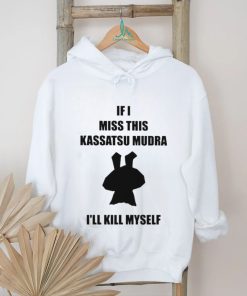 If I Miss This Kassatsu Mudra I’ll Kill Myself Shirt
