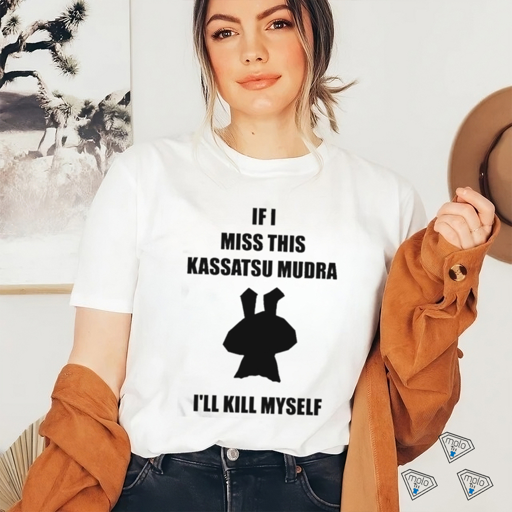 If I Miss This Kassatsu Mudra I’ll Kill Myself Shirt If I Miss This Kassatsu Mudra I’ll Kill Myself Shirt
