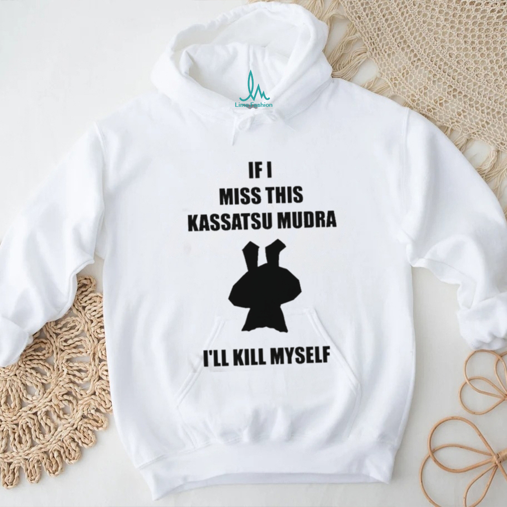 If I Miss This Kassatsu Mudra I’ll Kill Myself Shirt If I Miss This Kassatsu Mudra I’ll Kill Myself Shirt