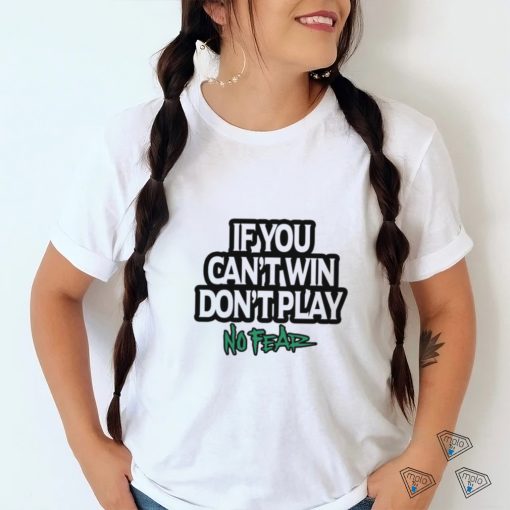 If You Can’t Win Don’t Play No Fear T Shirts