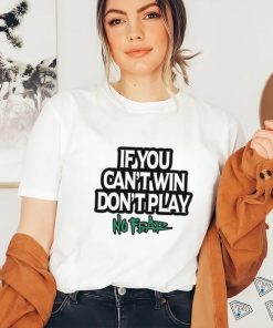 If You Can't Win Don't Play No Fear T Shirts