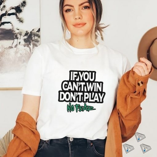 If You Can’t Win Don’t Play No Fear T Shirts