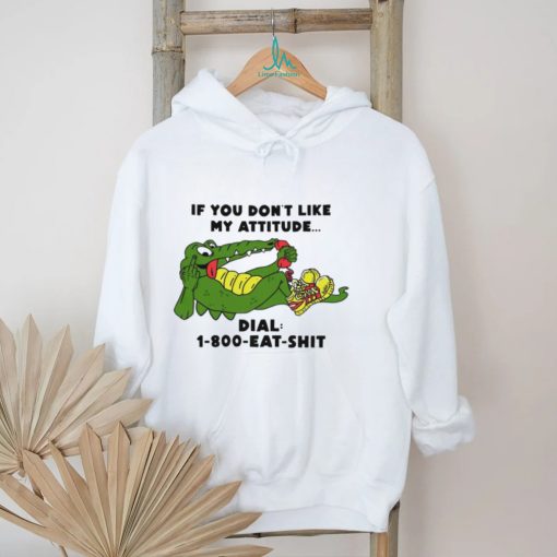 If you don’t like my Alligator dial 1 800 eat  shirt