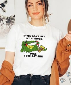 If you don't like my Alligator dial 1 800 eat shirt