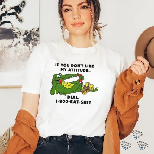 If you don’t like my Alligator dial 1 800 eat  shirt