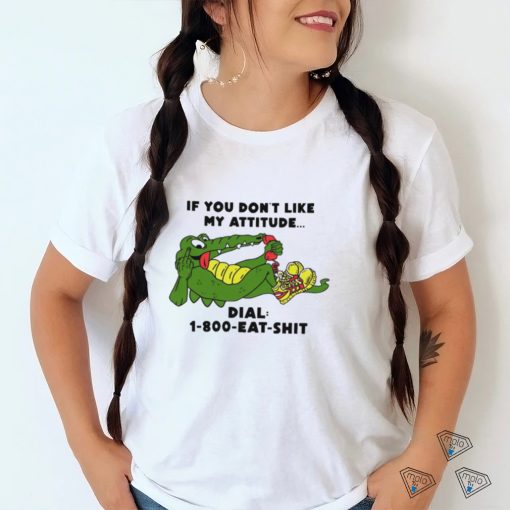 If you don’t like my Alligator dial 1 800 eat  shirt