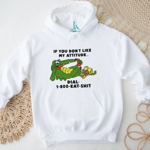 If you don’t like my Alligator dial 1 800 eat  shirt