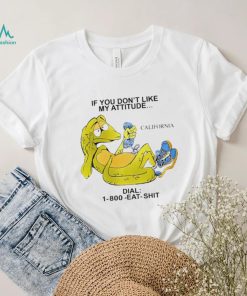 If you don’t like my attitude California Dial 1800 eat shit art shirt