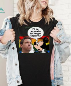 I’ll Be Around A Lot Longer Than You Tee Shirt Schmoofy shirt