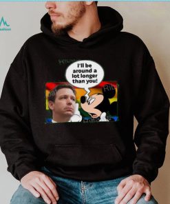 I’ll Be Around A Lot Longer Than You Tee Shirt Schmoofy shirt, hoodie, sweater, long sleeve and tank top I’ll Be Around A Lot Longer Than You Tee Shirt Schmoofy shirt