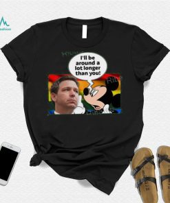I’ll Be Around A Lot Longer Than You Tee Shirt Schmoofy shirt, hoodie, sweater, long sleeve and tank top I’ll Be Around A Lot Longer Than You Tee Shirt Schmoofy shirt