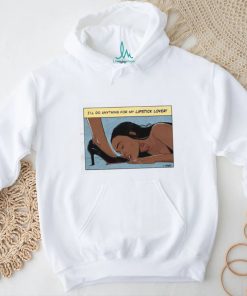 I’ll Do Anything For My Lipstick Lover Shirt