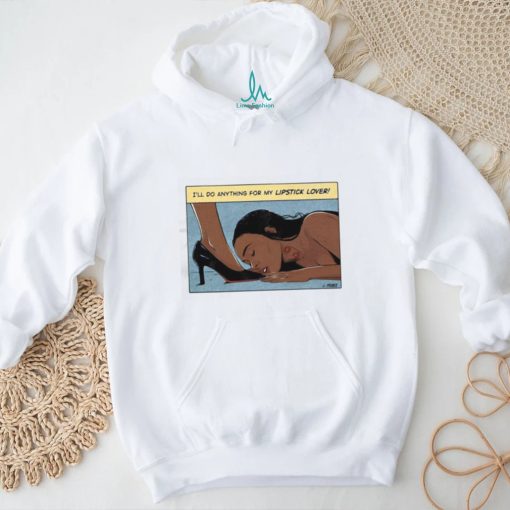 I’ll Do Anything For My Lipstick Lover Shirt