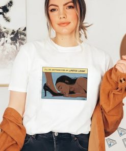 I’ll Do Anything For My Lipstick Lover Shirt