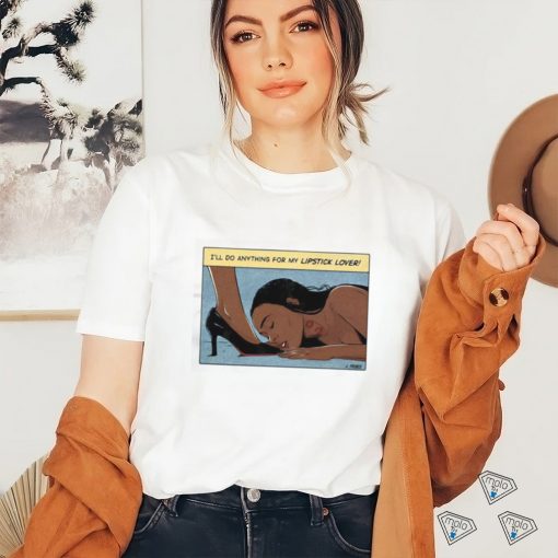 I’ll Do Anything For My Lipstick Lover Shirt