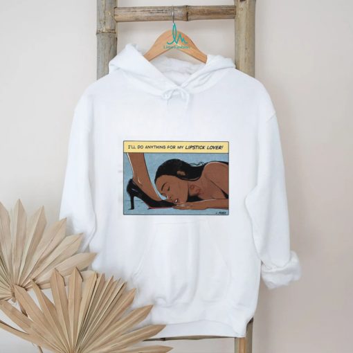 I’ll Do Anything For My Lipstick Lover Shirt