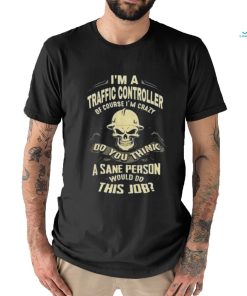 I’m A Traffic Controller Of Course I’m Crazy Do You Think A Sane Person A Sane Person Would Do This Job Shirt