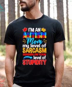 I’m An Autism Mom My Level Of Sarcasm Depends On Your Level Of Stupidity Shirt