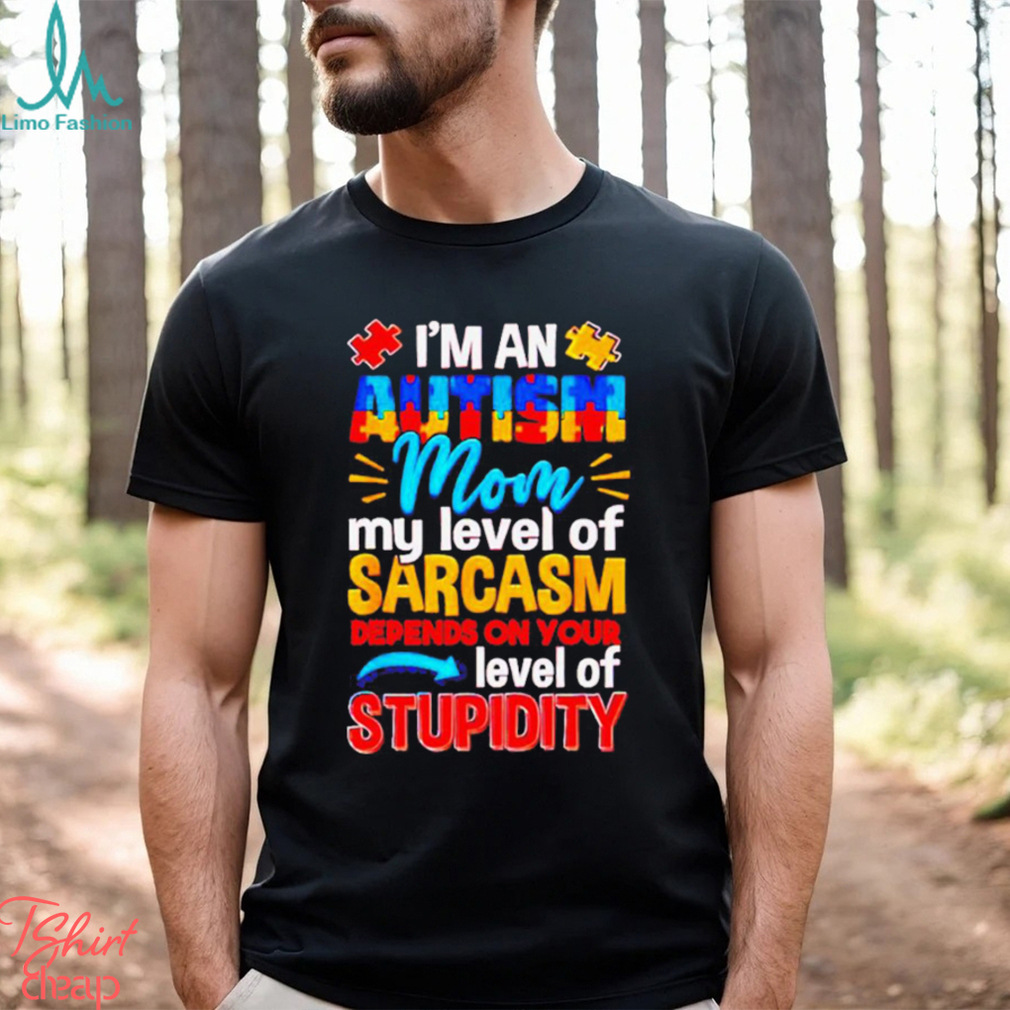 I’m An Autism Mom My Level Of Sarcasm Depends On Your Level Of Stupidity Shirt I’m An Autism Mom My Level Of Sarcasm Depends On Your Level Of Stupidity Shirt