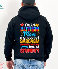 I’m An Autism Mom My Level Of Sarcasm Depends On Your Level Of Stupidity Shirt