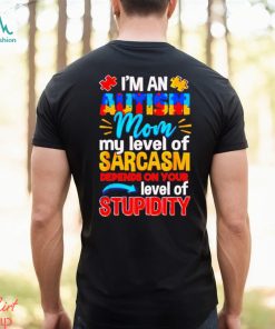 I’m An Autism Mom My Level Of Sarcasm Depends On Your Level Of Stupidity Shirt