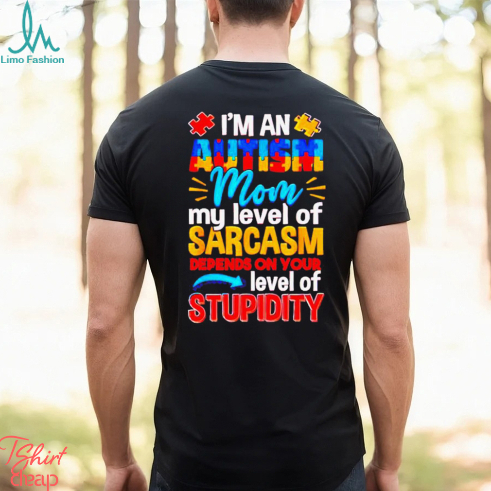 I’m An Autism Mom My Level Of Sarcasm Depends On Your Level Of Stupidity Shirt I’m An Autism Mom My Level Of Sarcasm Depends On Your Level Of Stupidity Shirt