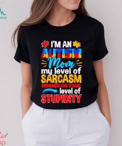 I’m An Autism Mom My Level Of Sarcasm Depends On Your Level Of Stupidity Shirt
