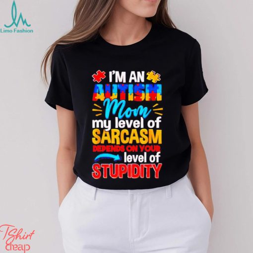 I’m An Autism Mom My Level Of Sarcasm Depends On Your Level Of Stupidity Shirt