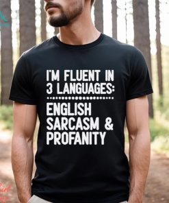 I’m Fluent In 3 Languages English Sarcasm And Profanity Shirt