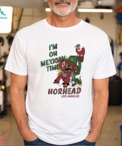 I’m On Mexican Time Horhead Los Angeles Shirt, hoodie, sweater, long sleeve and tank top I’m On Mexican Time Horhead Los Angeles Shirt
