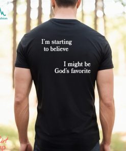 I’m Starting To Believe I Might Be God’s Favorite Shirt