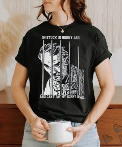 I'm Stuck In Horny Jail. shirt