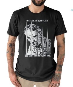 I'm Stuck In Horny Jail. shirt