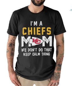 I’m a Kansas City Chiefs Mom we don’t do that keep calm thing shirt