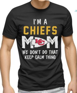 I’m a Kansas City Chiefs Mom we don’t do that keep calm thing shirt