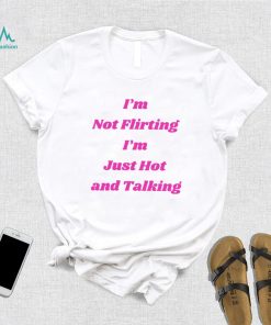 I’m not Flirting I’m just hot and talking funny shirt