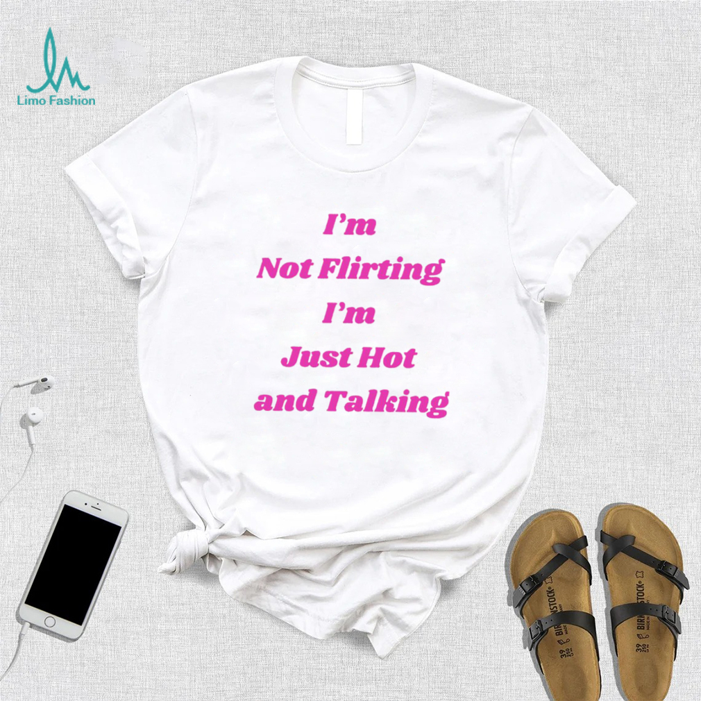 I’m not Flirting I’m just hot and talking funny shirt I’m not Flirting I’m just hot and talking funny shirt