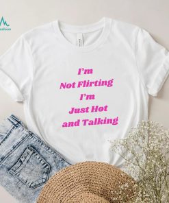 I’m not Flirting I’m just hot and talking funny shirt