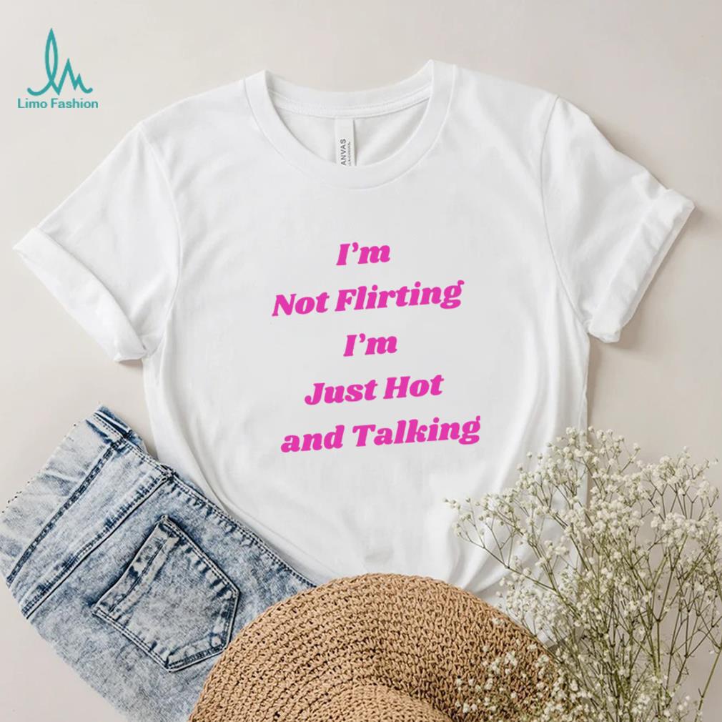 I’m not Flirting I’m just hot and talking funny shirt I’m not Flirting I’m just hot and talking funny shirt