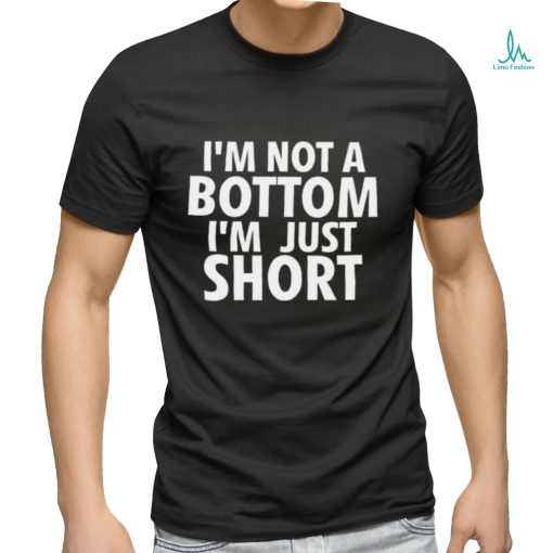 I’m not a Bottom I’m just short 2023 shirt