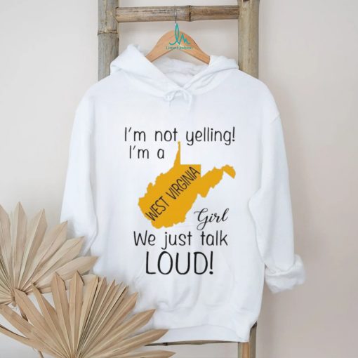 I’m not yelling I’m a West Virginia girl we just talk loud shirt