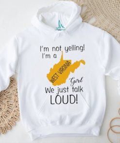 I’m not yelling I’m a West Virginia girl we just talk loud shirt