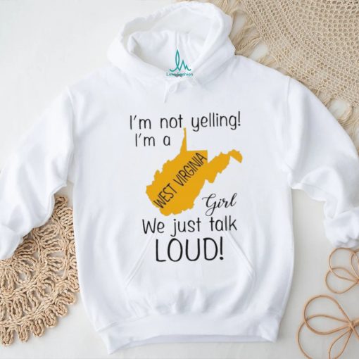 I’m not yelling I’m a West Virginia girl we just talk loud shirt