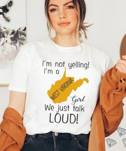 I’m not yelling I’m a West Virginia girl we just talk loud shirt