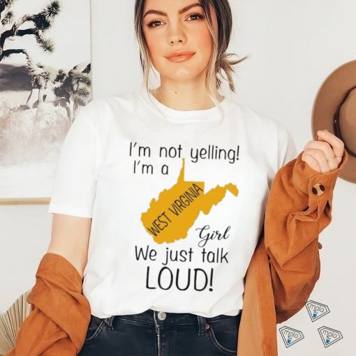 I’m not yelling I’m a West Virginia girl we just talk loud shirt