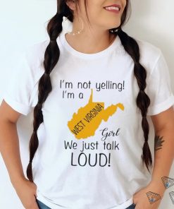 I’m not yelling I’m a West Virginia girl we just talk loud shirt