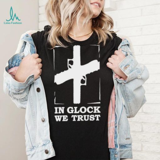 In Glock We Trust shirt